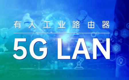 通博TBET工业路由器打造“5G LAN新利器”！助力垂直行业数字化转型