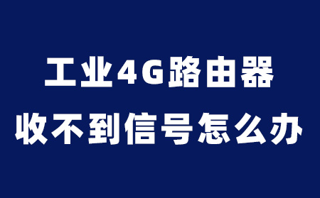 工业4g路由器模块收不到信号怎么办?