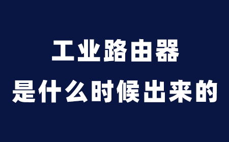 工业路由器 是什么时候出来的