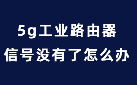 5g工业路由器信号没有了怎么办？